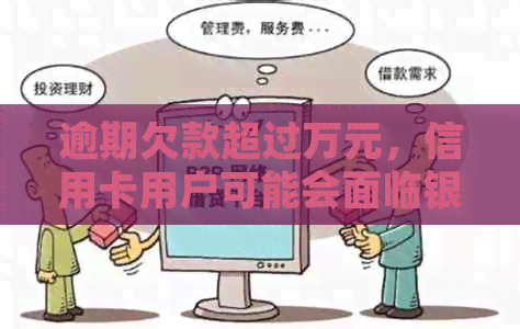 逾期欠款超过万元，信用卡用户可能会面临银行起诉的标准情况探讨