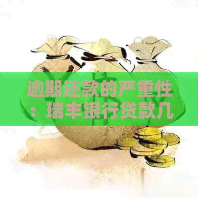 逾期还款的严重性：瑞丰银行贷款几天不还会如何影响信用？