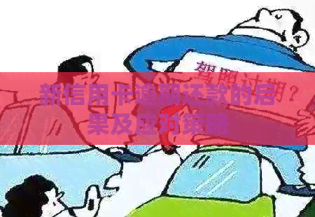 新信用卡逾期还款的后果及应对策略