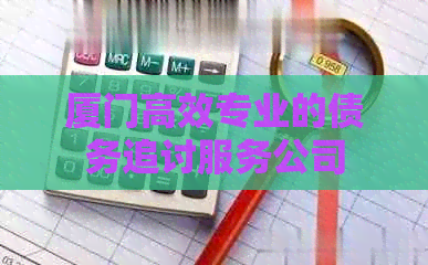 厦门高效专业的债务追讨服务公司