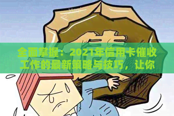 全面掌握：2021年信用卡工作的最新策略与技巧，让你轻松应对各种情况