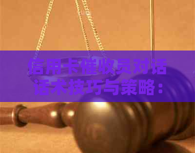 信用卡员对话话术技巧与策略：如何更有效地与客户沟通，提高成功率