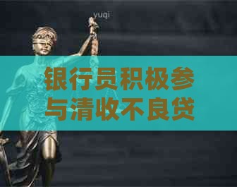 银行员积极参与清收不良贷款，助力金融市场稳定与经济发展