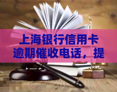 上海银行信用卡逾期电话，提醒您尽快还款