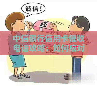 中信银行信用卡电话攻略：如何应对、有效沟通与解决还款问题