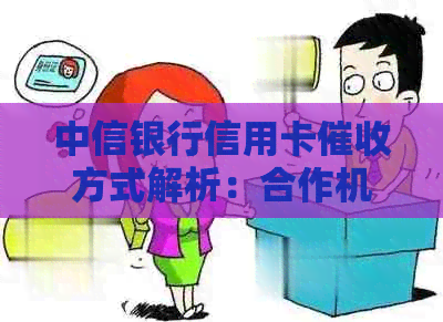 中信银行信用卡方式解析：合作机构、协商还款及恶语拒接问题