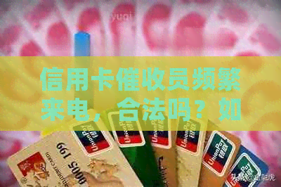 信用卡员频繁来电，合法吗？如何应对？