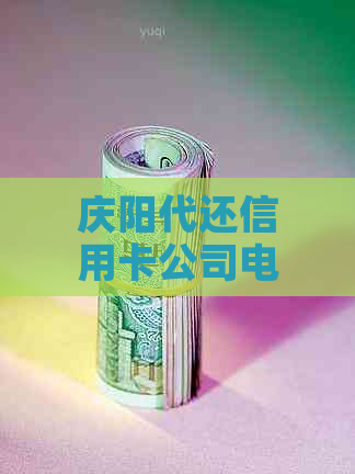 庆阳代还信用卡公司电话，庆阳有哪些代还信用卡公司？