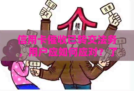 信用卡已转交法务，用户应如何应对？了解相关政策和权益保护是关键。