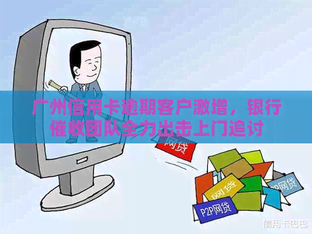 广州信用卡逾期客户激增，银行团队全力出击上门追讨