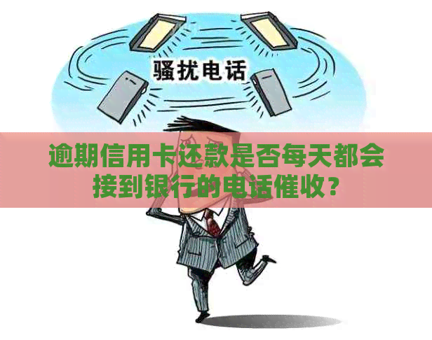 逾期信用卡还款是否每天都会接到银行的电话？