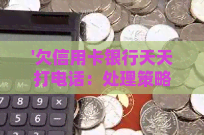 '欠信用卡银行天天打电话：处理策略与影响分析'