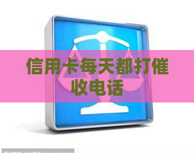 信用卡每天都打电话