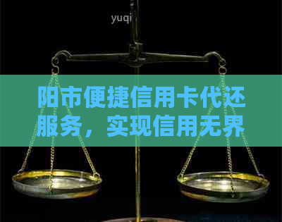 阳市便捷信用卡代还服务，实现信用无界限