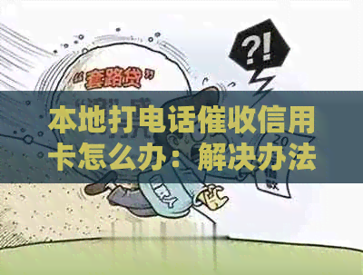 本地打电话信用卡怎么办：解决办法与流程