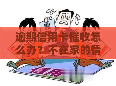 逾期信用卡怎么办？不在家的情况下如何处理？