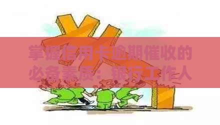 掌握信用卡逾期的必备素质：银行工作人员需要了解的资讯与能力分析