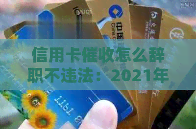 信用卡怎么辞职不违法：2021年工作心态调整与体验分享