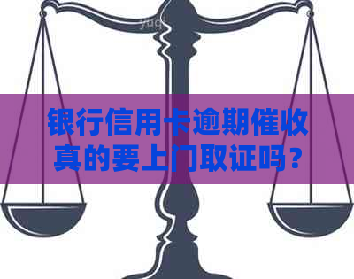 银行信用卡逾期真的要上门取证吗？