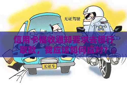 信用卡通知要求去银行取款，我应该如何应对？