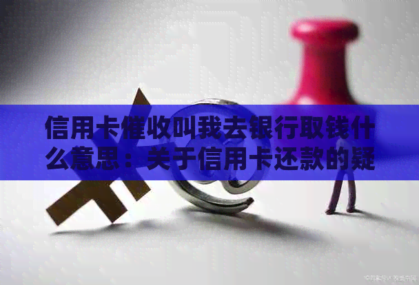 信用卡叫我去银行取钱什么意思：关于信用卡还款的疑问。