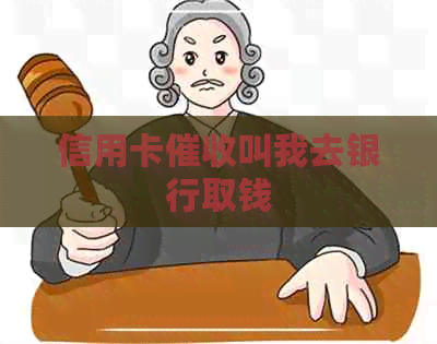 信用卡叫我去银行取钱