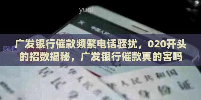 广发银行催款频繁电话，020开头的招数揭秘，广发银行催款真的害吗？