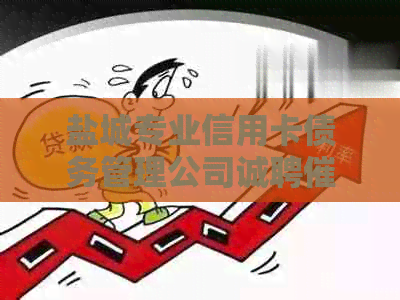 盐城专业信用卡债务管理公司诚聘专员，优厚待遇等你来