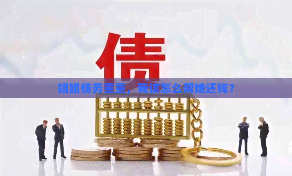 姐姐债务重重，我该怎么帮她还钱？