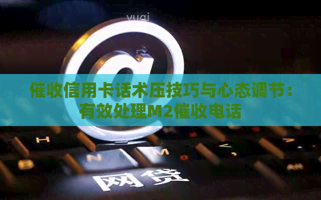 信用卡话术压技巧与心态调节：有效处理M2电话