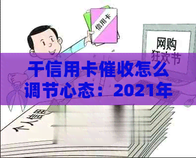 干信用卡怎么调节心态：2021年工作体验与建议-2021做信用卡工作怎么样