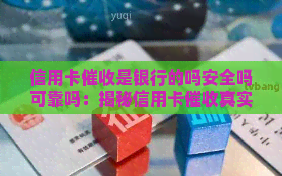 信用卡是银行的吗安全吗可靠吗：揭秘信用卡真实情况