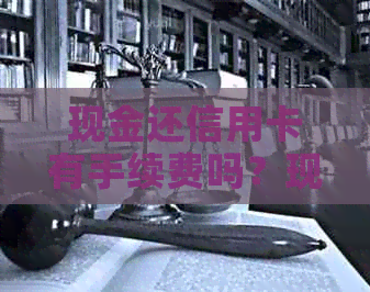 现金还信用卡有手续费吗？现在手续费多少？