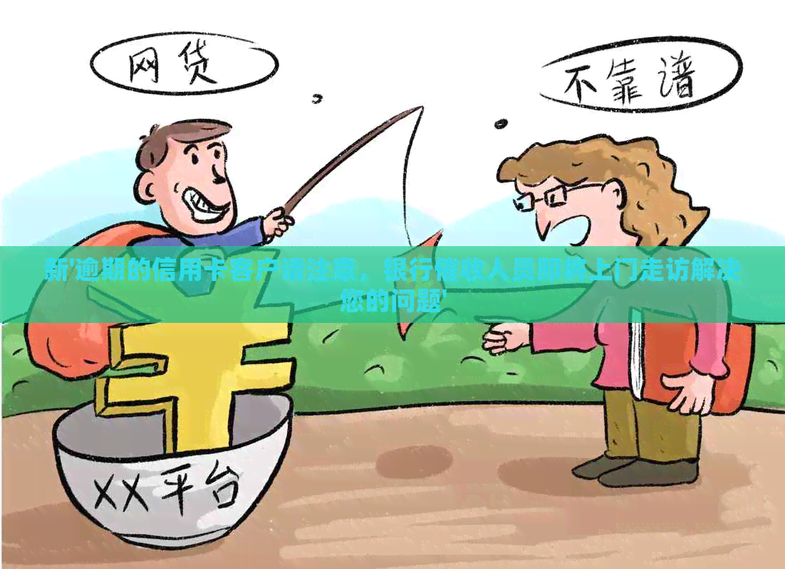 新'逾期的信用卡客户请注意，银行人员即将上门走访解决您的问题'