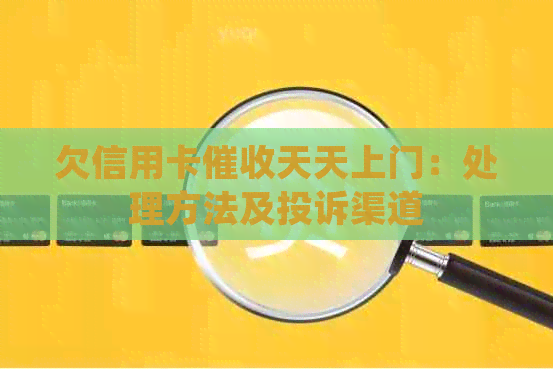 欠信用卡天天上门：处理方法及投诉渠道