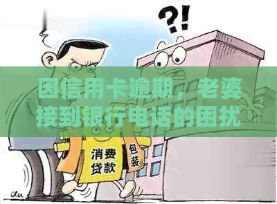 因信用卡逾期，老婆接到银行电话的困扰解决方法