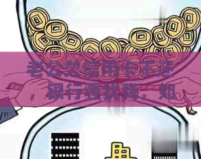 老公欠信用卡不还，银行我，如何处理？