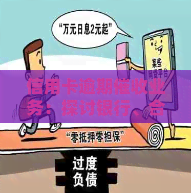 信用卡逾期业务：探讨银行、合法性与违法行为的界限