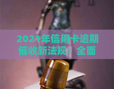 2021年信用卡逾期新法规：全面解析、影响与应对策略，保障您的信用权益