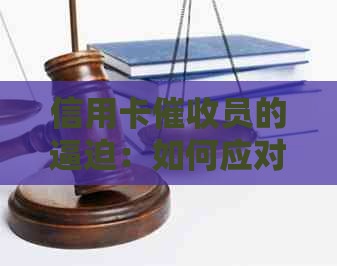 信用卡员的逼迫：如何应对压力、保护自己的权益以及寻求心理支持？