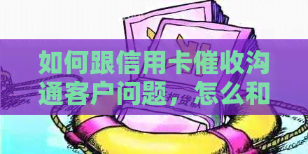 如何跟信用卡沟通客户问题，怎么和信用卡沟通。