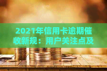 2021年信用卡逾期新规：用户关注点及应对策略全方位解析