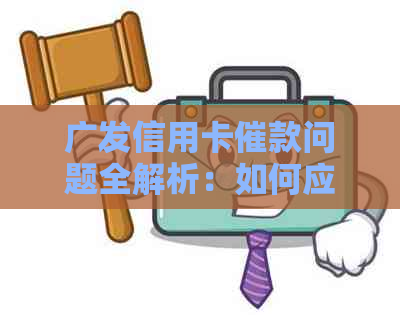 广发信用卡催款问题全解析：如何应对、逾期后果及解决方法一文看懂！