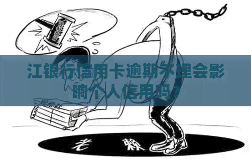 江银行信用卡逾期不理会影响个人信用吗？