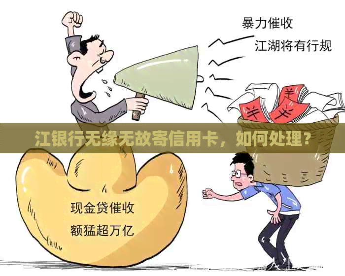 江银行无缘无故寄信用卡，如何处理？