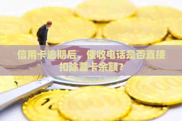 信用卡逾期后，电话是否直接扣除蓄卡余额？