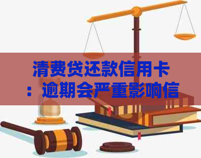 清费贷还款信用卡：逾期会严重影响信用，提前还清有影响吗？
