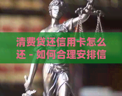 清费贷还信用卡怎么还 - 如何合理安排信用卡还款，避免逾期和额外费用