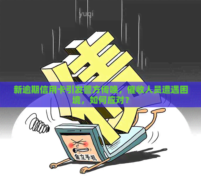 新逾期信用卡引发警方传唤，人员遭遇困境，如何应对？