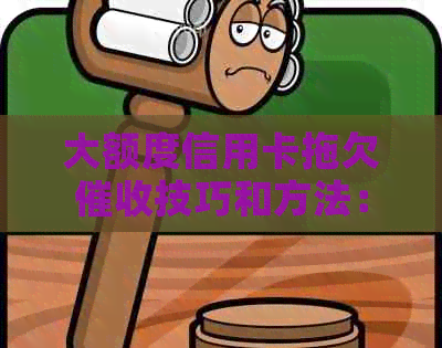 大额度信用卡拖欠技巧和方法：有效应对策略